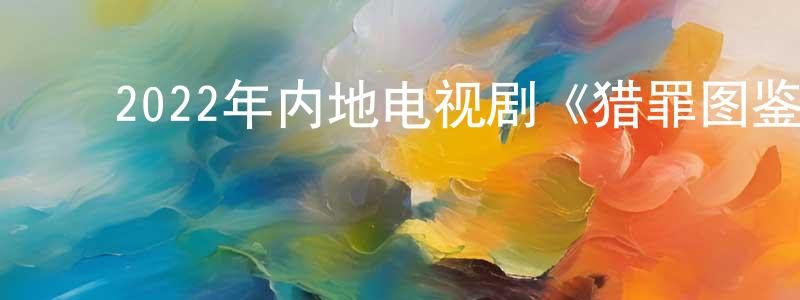 ﻿陈桂林的动漫综艺大全,﻿2022年内地电视剧《猎罪图鉴》第20集[国语字幕]迅雷下载_电影天堂